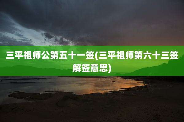 三平祖师公第五十一签(三平祖师第六十三签解签意思)
