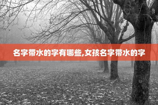 名字带水的字有哪些,女孩名字带水的字