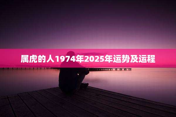 属虎的人1974年2025年运势及运程