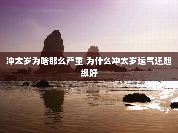 冲太岁为啥那么严重 为什么冲太岁运气还超级好