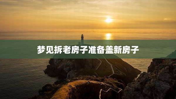 梦见拆老房子准备盖新房子
