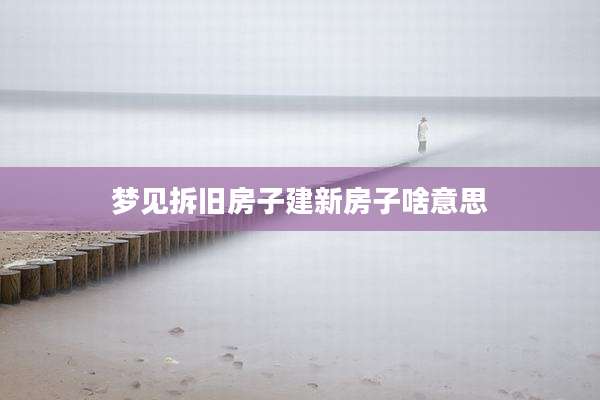 梦见拆旧房子建新房子啥意思