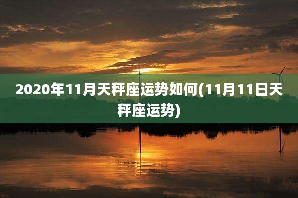 2020年11月天秤座运势如何(11月11日天秤座运势)