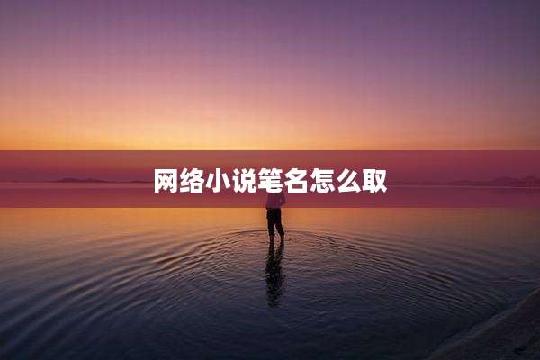 网络小说笔名怎么取