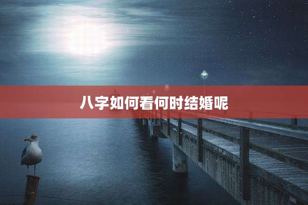 八字如何看何时结婚呢