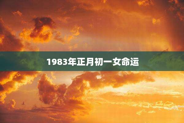 1983年正月初一女命运