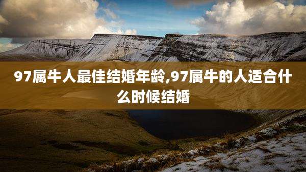 97属牛人最佳结婚年龄,97属牛的人适合什么时候结婚