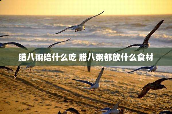 腊八粥陪什么吃 腊八粥都放什么食材
