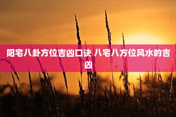 阳宅八卦方位吉凶口诀 八宅八方位风水的吉凶