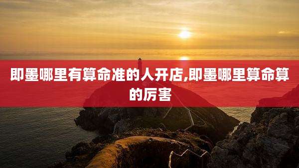 即墨哪里有算命准的人开店,即墨哪里算命算的厉害