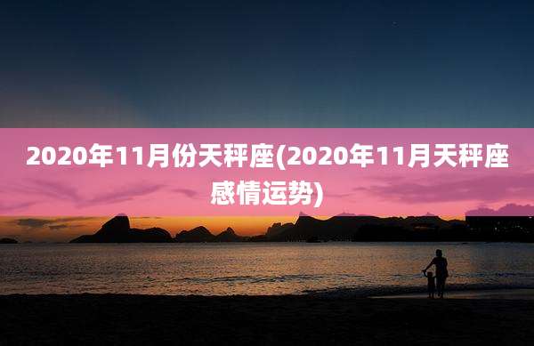 2020年11月份天秤座(2020年11月天秤座感情运势)