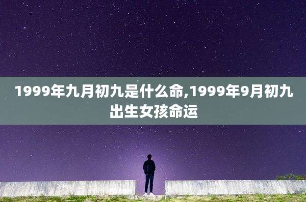 1999年九月初九是什么命,1999年9月初九出生女孩命运