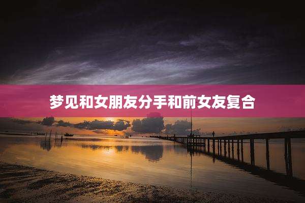梦见和女朋友分手和前女友复合