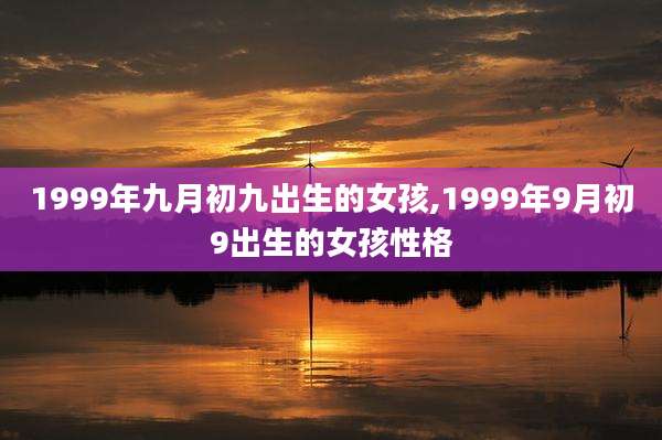 1999年九月初九出生的女孩,1999年9月初9出生的女孩性格