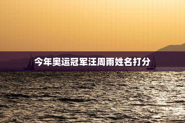 今年奥运冠军汪周雨姓名打分