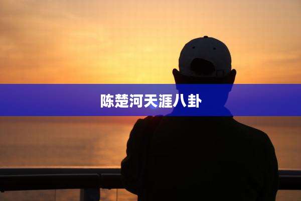 陈楚河天涯八卦