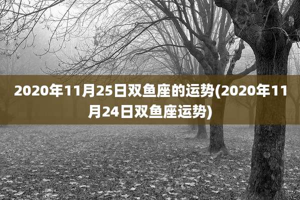 2020年11月25日双鱼座的运势(2020年11月24日双鱼座运势)