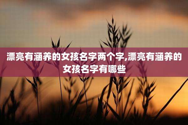 漂亮有涵养的女孩名字两个字,漂亮有涵养的女孩名字有哪些