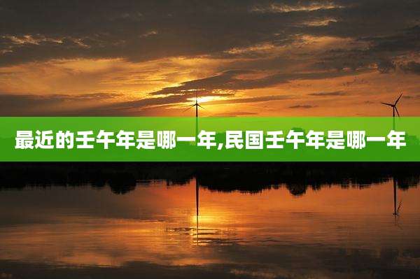 最近的壬午年是哪一年,民国壬午年是哪一年