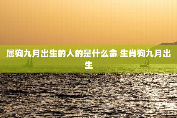 属狗九月出生的人的是什么命 生肖狗九月出生