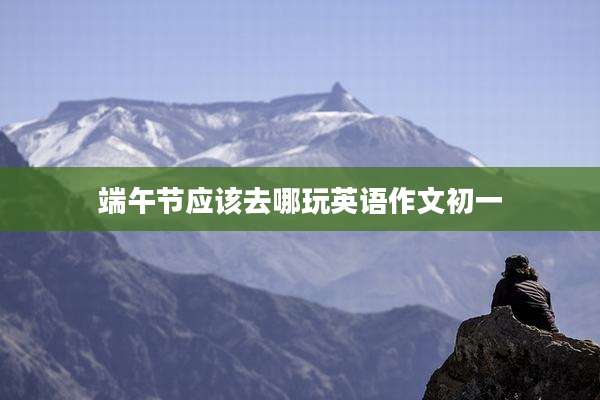 端午节应该去哪玩英语作文初一