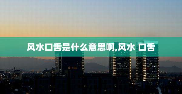 风水口舌是什么意思啊,风水 口舌
