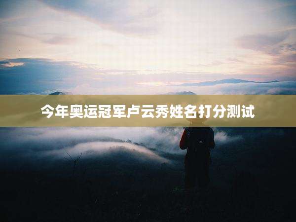 今年奥运冠军卢云秀姓名打分测试