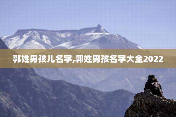 郭姓男孩儿名字,郭姓男孩名字大全2022