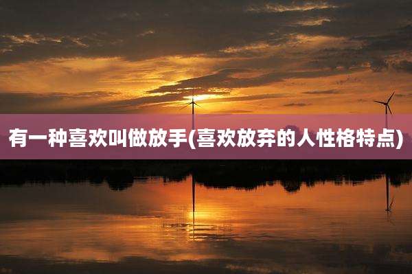 有一种喜欢叫做放手(喜欢放弃的人性格特点)