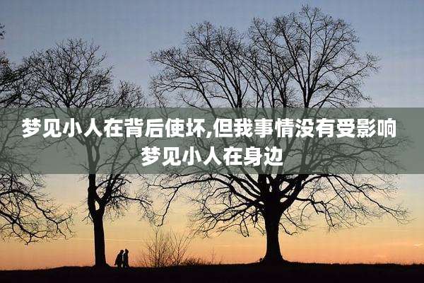 梦见小人在背后使坏,但我事情没有受影响 梦见小人在身边