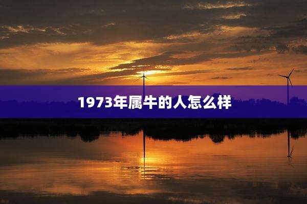 1973年属牛的人怎么样