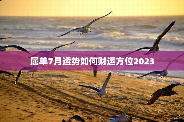 属羊7月运势如何财运方位2023