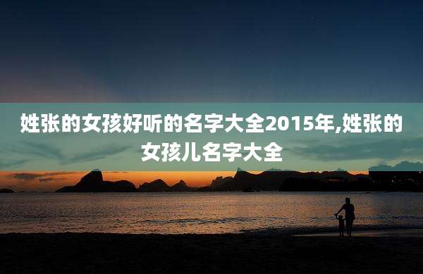 姓张的女孩好听的名字大全2015年,姓张的女孩儿名字大全