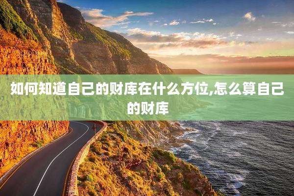 如何知道自己的财库在什么方位,怎么算自己的财库