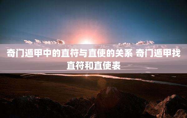 奇门遁甲中的直符与直使的关系 奇门遁甲找直符和直使表