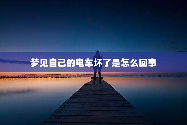梦见自己的电车坏了是怎么回事