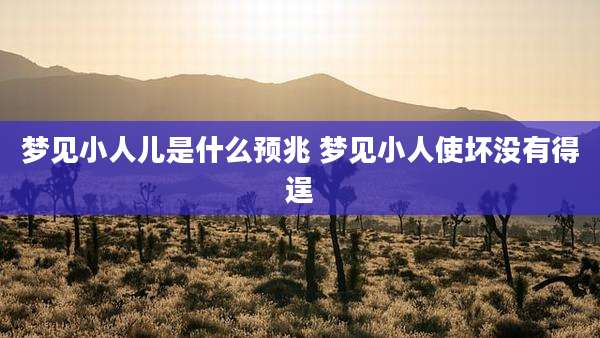 梦见小人儿是什么预兆 梦见小人使坏没有得逞