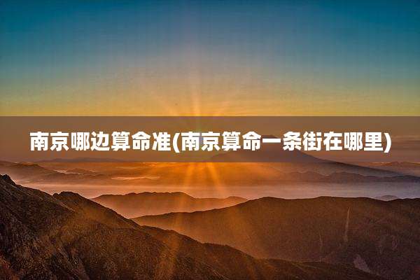 南京哪边算命准(南京算命一条街在哪里)