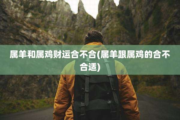 属羊和属鸡财运合不合(属羊跟属鸡的合不合适)