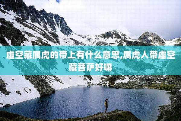 虚空藏属虎的带上有什么意思,属虎人带虚空藏菩萨好嘛