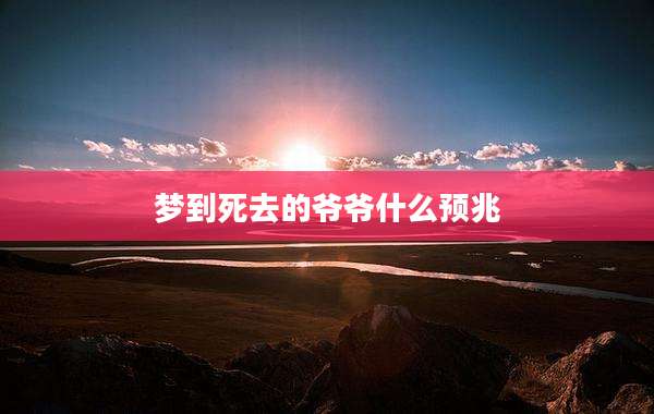 梦到死去的爷爷什么预兆
