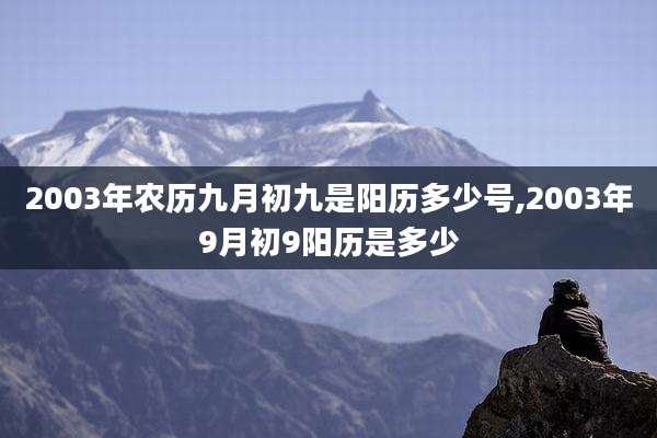 2003年农历九月初九是阳历多少号,2003年9月初9阳历是多少