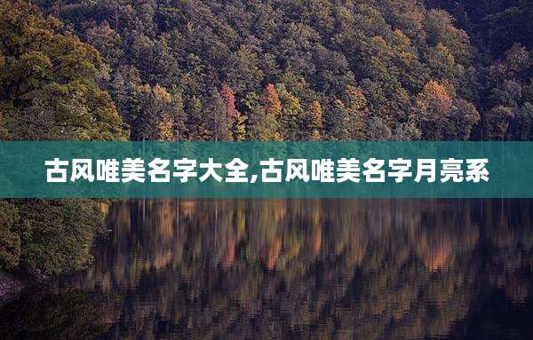 古风唯美名字大全,古风唯美名字月亮系
