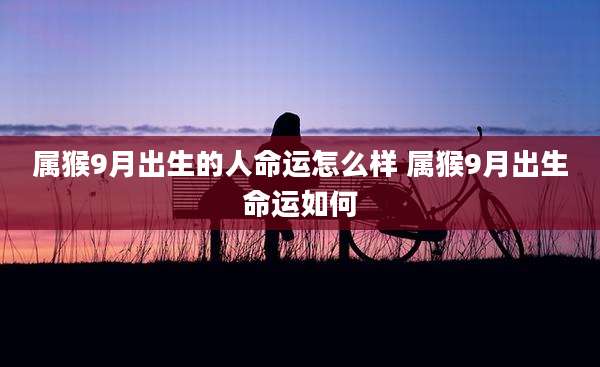 属猴9月出生的人命运怎么样 属猴9月出生命运如何