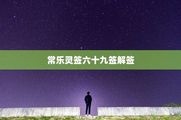 常乐灵签六十九签解签