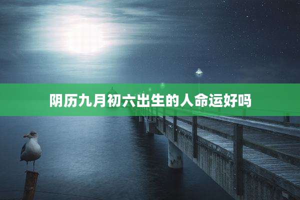 阴历九月初六出生的人命运好吗