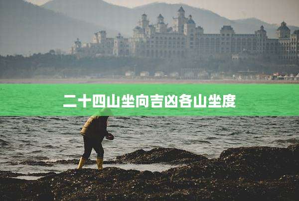 二十四山坐向吉凶各山坐度