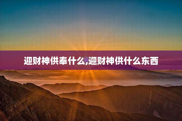 迎财神供奉什么,迎财神供什么东西