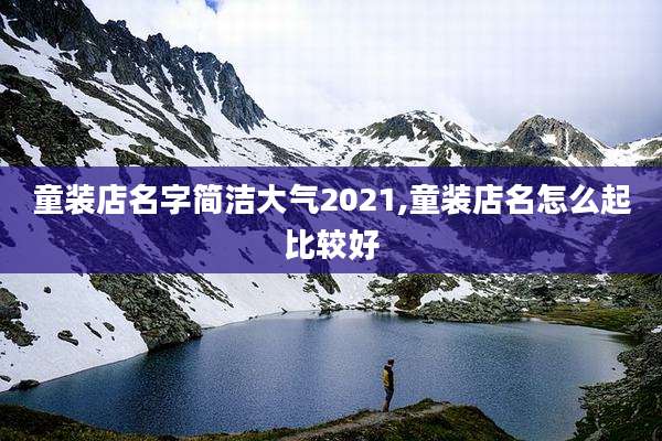 童装店名字简洁大气2021,童装店名怎么起比较好