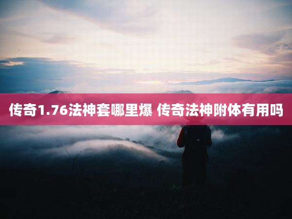 传奇1.76法神套哪里爆 传奇法神附体有用吗